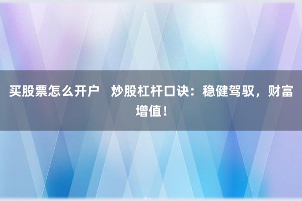 买股票怎么开户   炒股杠杆口诀：稳健驾驭，财富增值！
