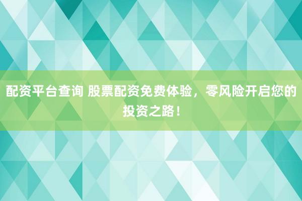 配资平台查询 股票配资免费体验，零风险开启您的投资之路！