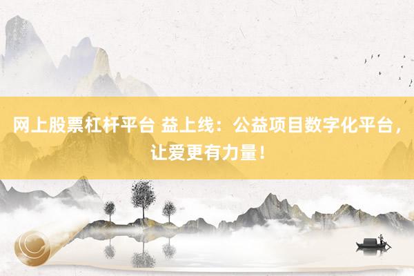 网上股票杠杆平台 益上线：公益项目数字化平台，让爱更有力量！
