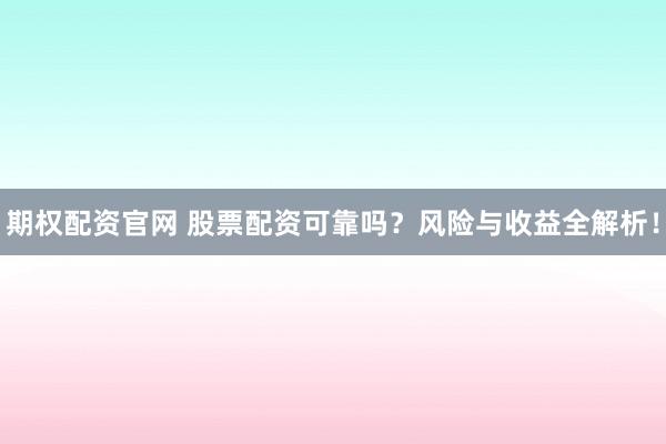 期权配资官网 股票配资可靠吗？风险与收益全解析！