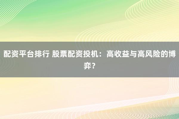 配资平台排行 股票配资投机：高收益与高风险的博弈？