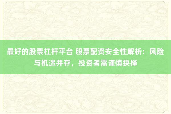 最好的股票杠杆平台 股票配资安全性解析：风险与机遇并存，投资者需谨慎抉择