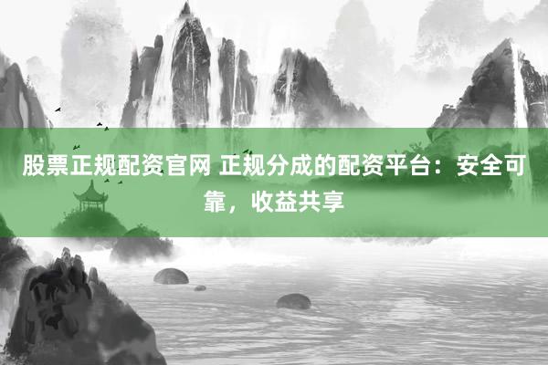 股票正规配资官网 正规分成的配资平台：安全可靠，收益共享