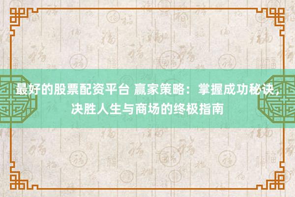 最好的股票配资平台 赢家策略：掌握成功秘诀，决胜人生与商场的终极指南