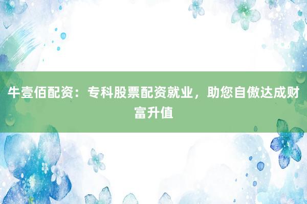 牛壹佰配资：专科股票配资就业，助您自傲达成财富升值