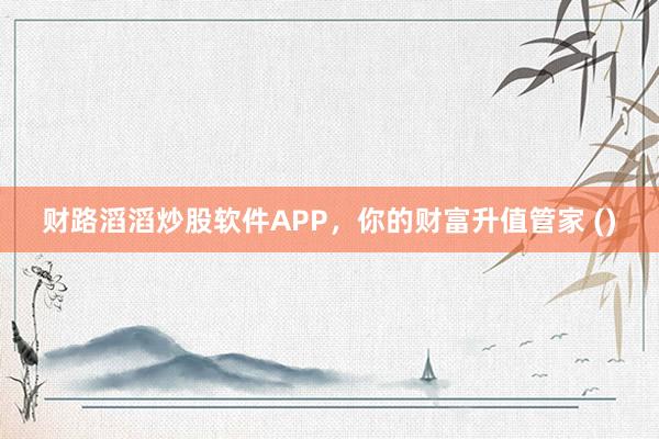 财路滔滔炒股软件APP，你的财富升值管家 ()