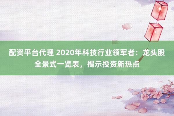 配资平台代理 2020年科技行业领军者：龙头股全景式一览表，揭示投资新热点