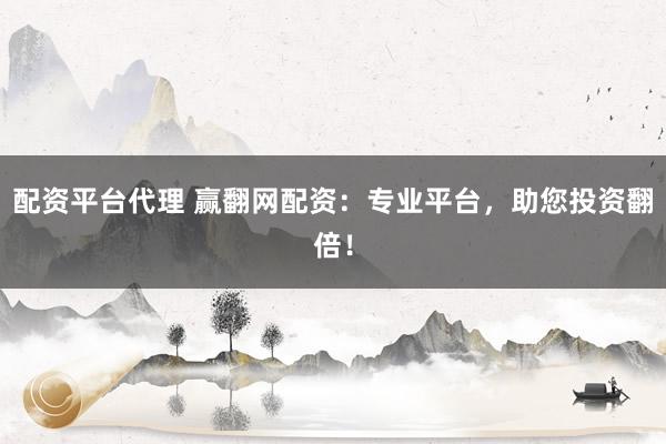 配资平台代理 赢翻网配资：专业平台，助您投资翻倍！