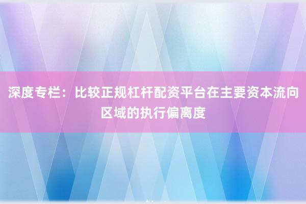 深度专栏：比较正规杠杆配资平台在主要资本流向区域的执行偏离度