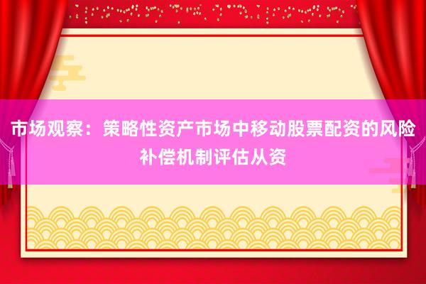 市场观察：策略性资产市场中移动股票配资的风险补偿机制评估从资
