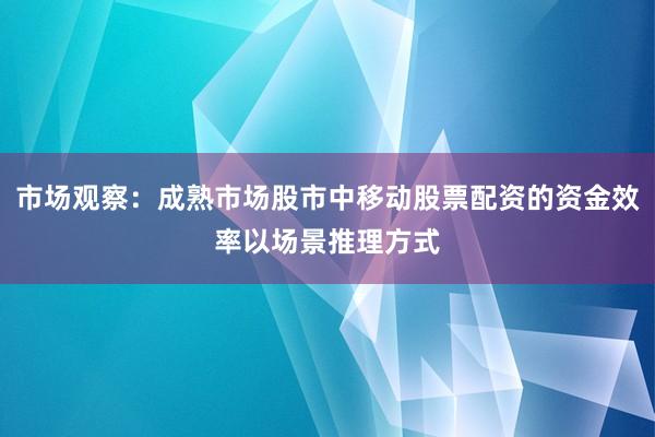 市场观察：成熟市场股市中移动股票配资的资金效率以场景推理方式