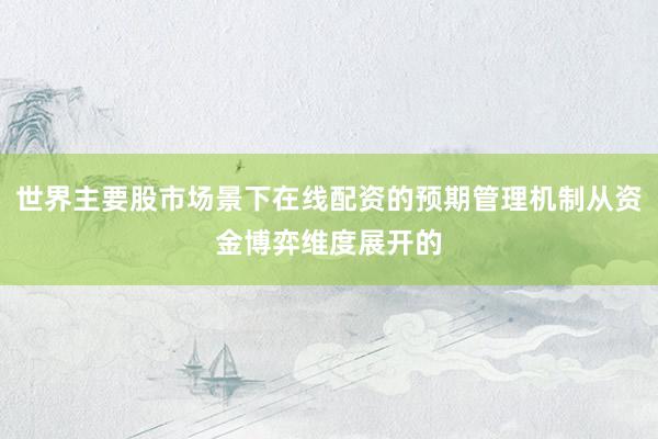 世界主要股市场景下在线配资的预期管理机制从资金博弈维度展开的