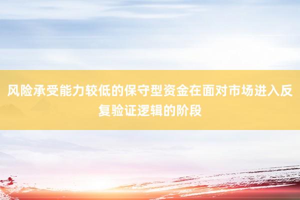 风险承受能力较低的保守型资金在面对市场进入反复验证逻辑的阶段