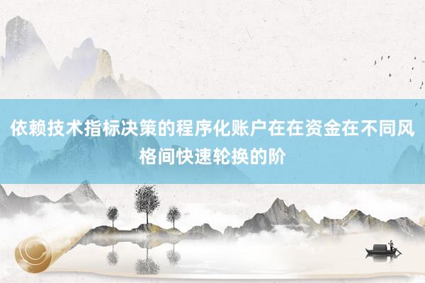 依赖技术指标决策的程序化账户在在资金在不同风格间快速轮换的阶