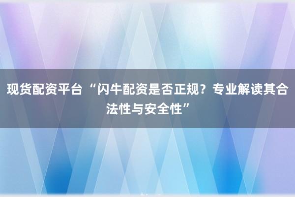 现货配资平台 “闪牛配资是否正规？专业解读其合法性与安全性”